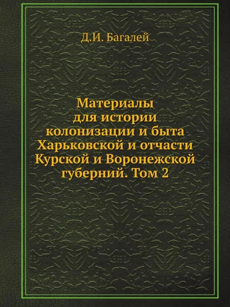 Обложка книги Материалы для истории колонизации и быта Харьковской и отчасти Курской и Воронежской губерний. Том 2, Д. И. Багалей