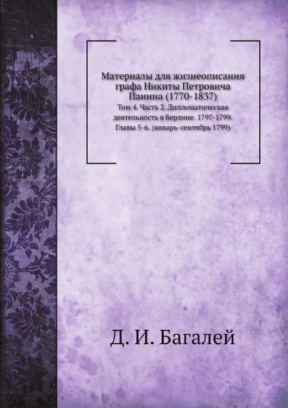 Обложка книги Материалы для жизнеописания графа Никиты Петровича Панина (1770-1837). Том 4. Часть 2. Дипломатическая деятельность в Берлине. 1797-1799. Главы 5-6. (январь-сентябрь 1799), Д. И. Багалей