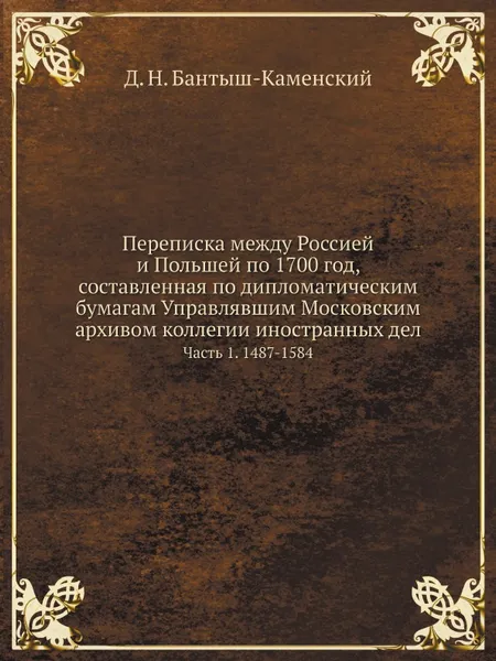 Обложка книги Переписка между Россией и Польшей по 1700 год, составленная по дипломатическим бумагам Управлявшим Московским архивом коллегии иностранных дел. Часть 1. 1487-1584, Д. Н. Бантыш-Каменский