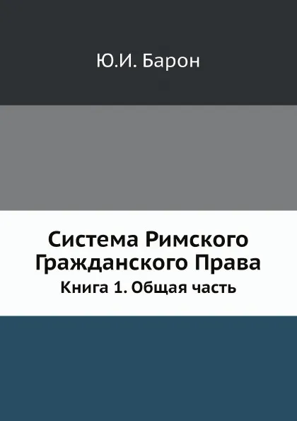 Обложка книги Система Римского Гражданского Права. Книга 1. Общая часть, Ю. И. Барон