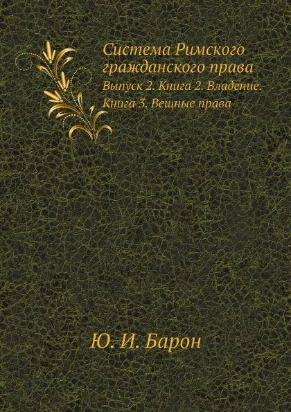 Обложка книги Система Римского гражданского права. Выпуск 2. Книга 2. Владение. Книга 3. Вещные права, Ю. И. Барон, Петражицкий Л. И.