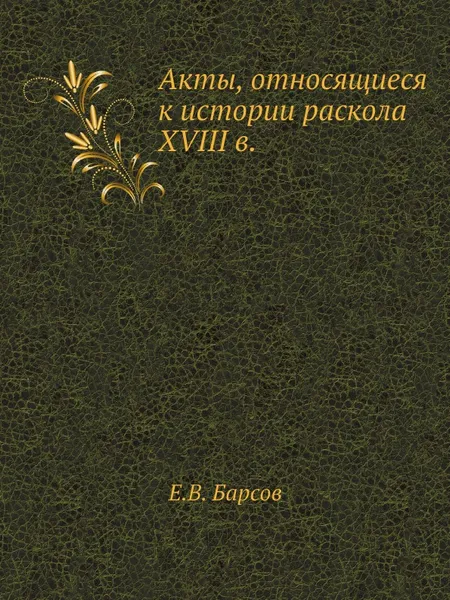 Обложка книги Акты, относящиеся к истории раскола XVIII в., Е.В. Барсов