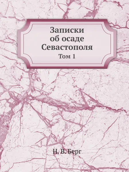 Обложка книги Записки об осаде Севастополя. Том 1, Н. В. Берг