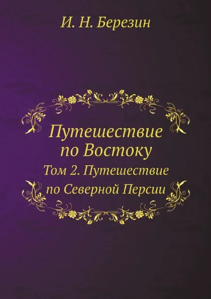 Обложка книги Путешествие по Востоку. Том 2. Путешествие по Северной Персии, И. Н. Березин