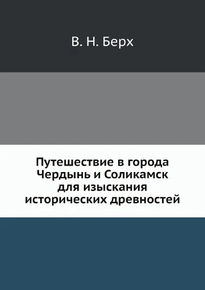 Обложка книги Путешествие в города Чердынь и Соликамск для изыскания исторических древностей, В. Н. Берх