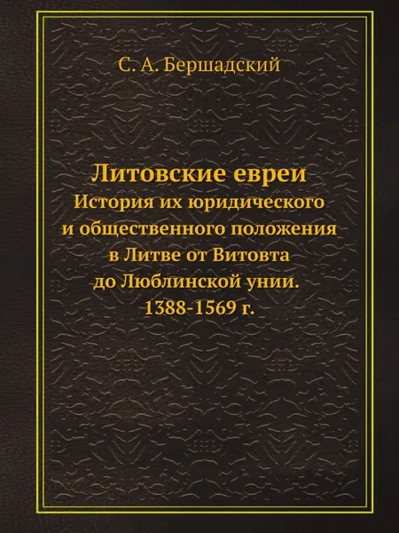 Обложка книги Литовские евреи. История их юридического и общественного положения в Литве от Витовта до Люблинской унии. 1388-1569 г., С.А. Бершадский