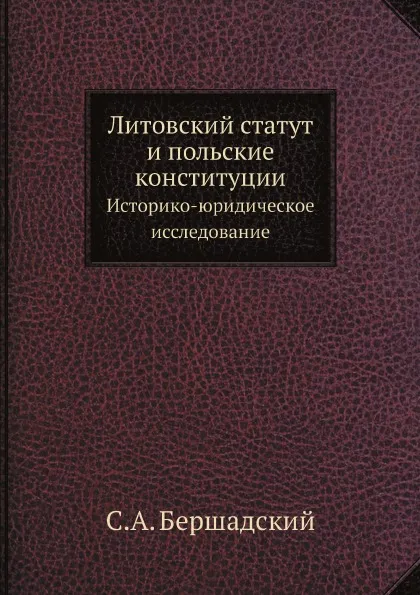 Обложка книги Литовский статут и польские конституции. Историко-юридическое исследование, С.А. Бершадский