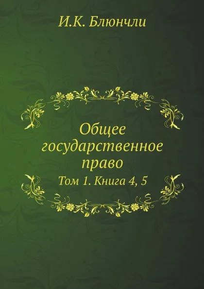 Обложка книги Общее государственное право. Том 1. Книга 4, 5, И.К. Блюнчли