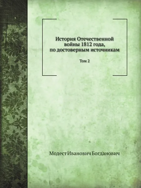 Обложка книги История Отечественной войны 1812 года, по достоверным источникам. Том 2, М. И. Богданович