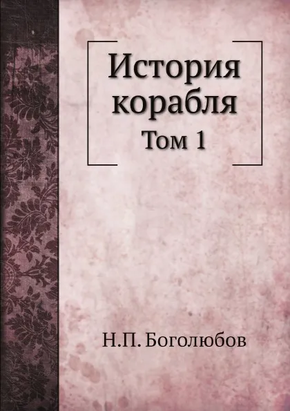 Обложка книги История корабля. Том 1, Н.П. Боголюбов