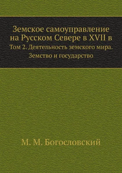 Обложка книги Земское самоуправление на Русском Севере в XVII в. Том 2. Деятельность земского мира. Земство и государство, М.М. Богословский