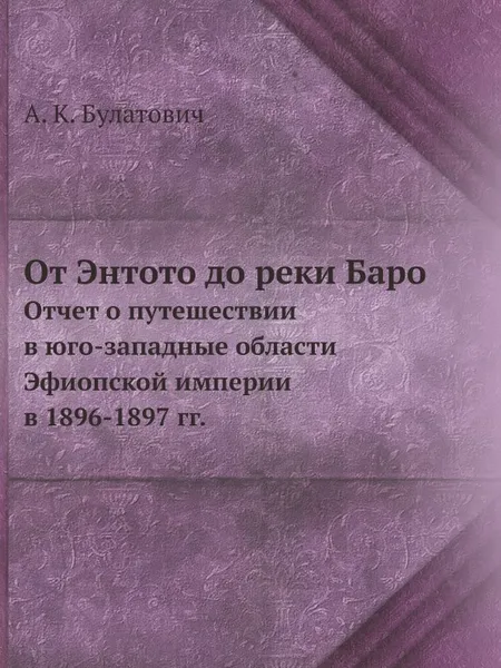 Обложка книги От Энтото до реки Баро. Отчет о путешествии в юго-западные области Эфиопской империи в 1896-1897 гг., А.К. Булатович