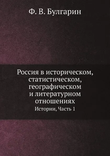 Обложка книги Россия в историческом, статистическом, географическом и литературном отношениях. Истории, Часть 1, Ф. В. Булгарин