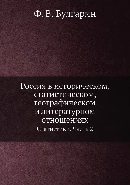 Обложка книги Россия в историческом, статистическом, географическом и литературном отношениях. Статистики, Часть 2, Ф. В. Булгарин