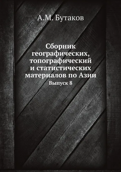 Обложка книги Сборник географических, топографический и статистических материалов по Азии. Выпуск 8, А.М. Бутаков