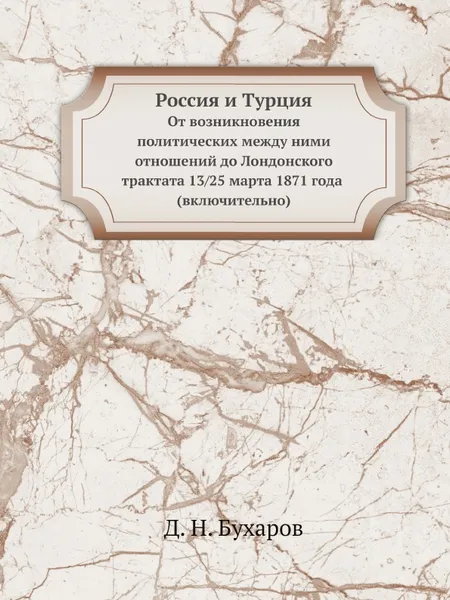 Обложка книги Россия и Турция. От возникновения политических между ними отношений до Лондонского трактата 13/25 марта 1871 года (включительно), Д.Н. Бухаров