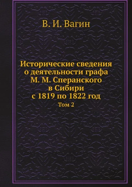 Обложка книги Исторические сведения о деятельности графа М. М. Сперанского в Сибири с 1819 по 1822 год. Том 2, В.И. Вагин