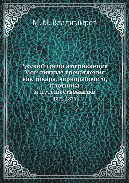 Обложка книги Русский среди американцев. Мои личные впечатления как токаря, чернорабочего, плотника и путешественника. 1872-1876, М. М. Владимиров