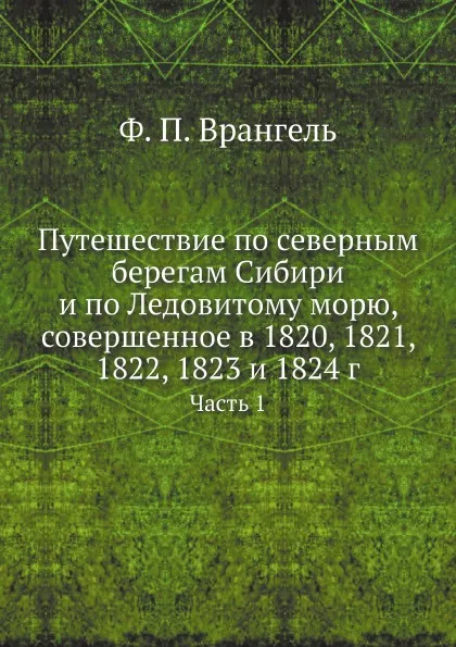 Обложка книги Путешествие по северным берегам Сибири и по Ледовитому морю, совершенное в 1820, 1821, 1822, 1823 и 1824 г. Часть 1, Ф.П. Врангель