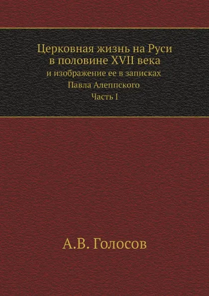 Обложка книги Церковная жизнь на Руси в половине XVII века и изображение ее в записках Павла Алеппского. Часть I, А.В. Голосов