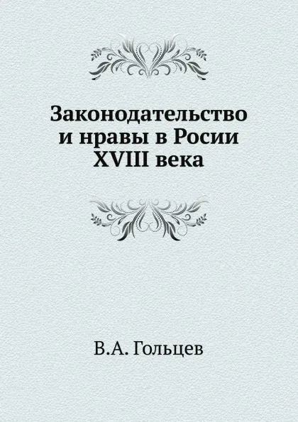 Обложка книги Законодательство и нравы в Росии XVIII века, В.А. Гольцев