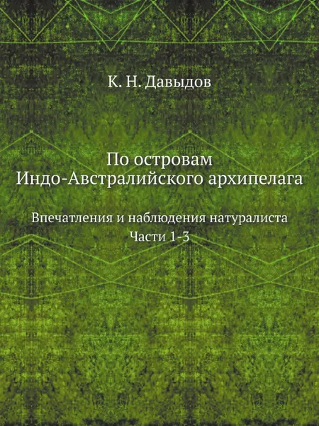 Обложка книги По островам Индо-Австралийского архипелага. Впечатления и наблюдения натуралиста. Части 1-3, К. Н. Давыдов