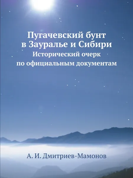 Обложка книги Пугачевский бунт в Зауралье и Сибири. Исторический очерк по официальным документам, А. И. Дмитриев-Мамонов