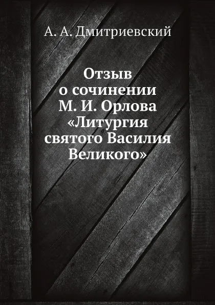 Обложка книги Отзыв о сочинении М. И. Орлова «Литургия святого Василия Великого», А.А. Дмитриевский