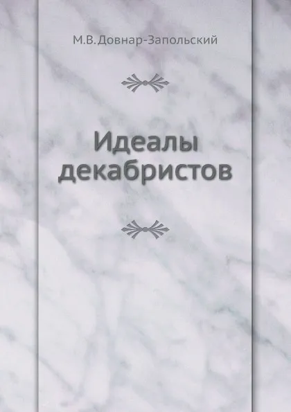 Обложка книги Идеалы декабристов, М.В. Довнар-Запольский