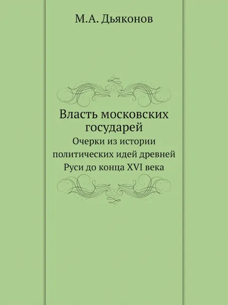 Обложка книги Власть московских государей. Очерки из истории политических идей древней Руси до конца XVI века, М. А. Дьяконов