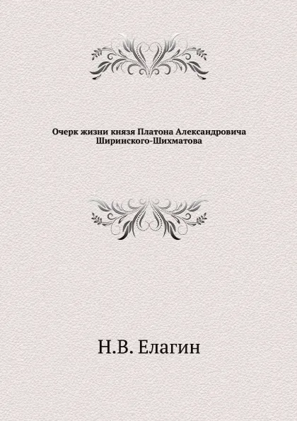 Обложка книги Очерк жизни князя Платона Александровича Ширинского-Шихматова, Н.В. Елагин