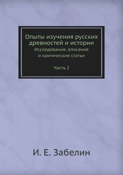 Обложка книги Опыты изучения русских древностей и истории. Исследования, описания и критические статьи Часть 2, И.Е. Забелин