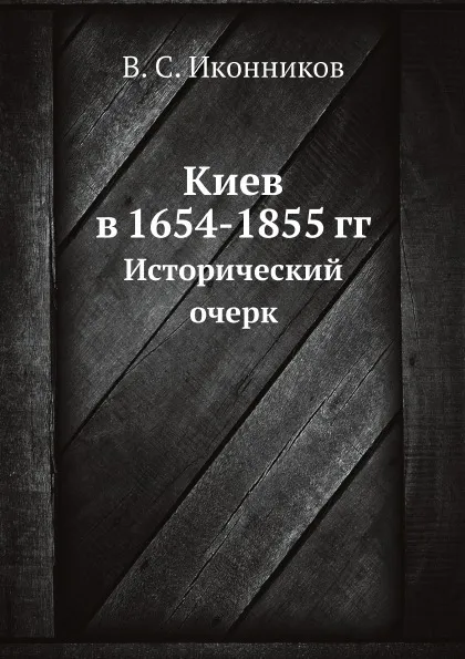 Обложка книги Киев в 1654-1855 гг. Исторический очерк, В. С. Иконников