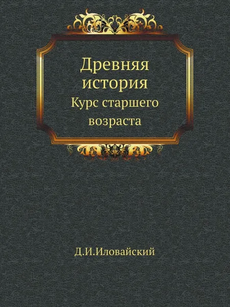 Обложка книги Древняя история. Курс старшего возраста, Д. Иловайский