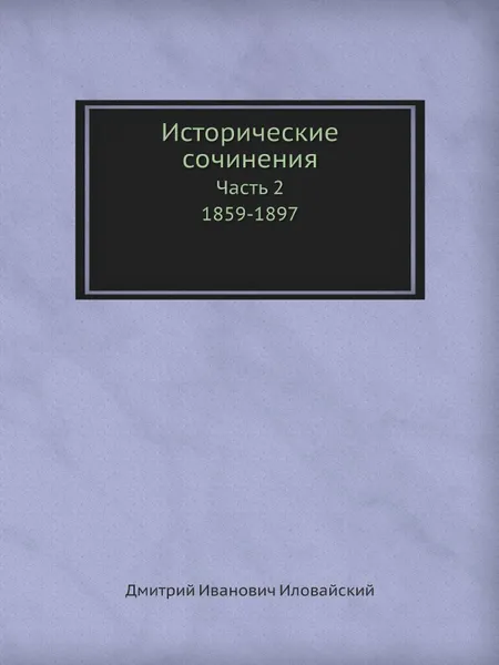 Обложка книги Исторические сочинения. Часть 2. 1859-1897, Д. Иловайский