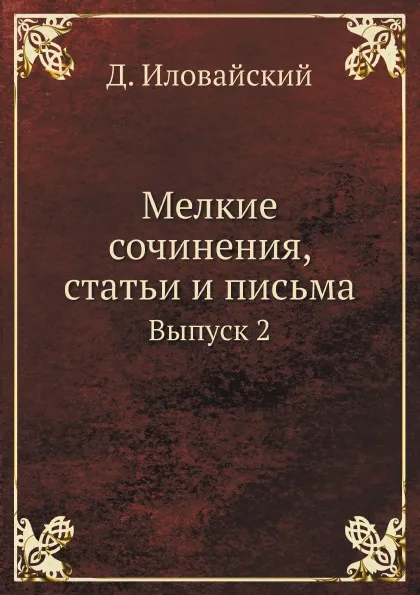 Обложка книги Мелкие сочинения, статьи и письма. Выпуск 2, Д. Иловайский