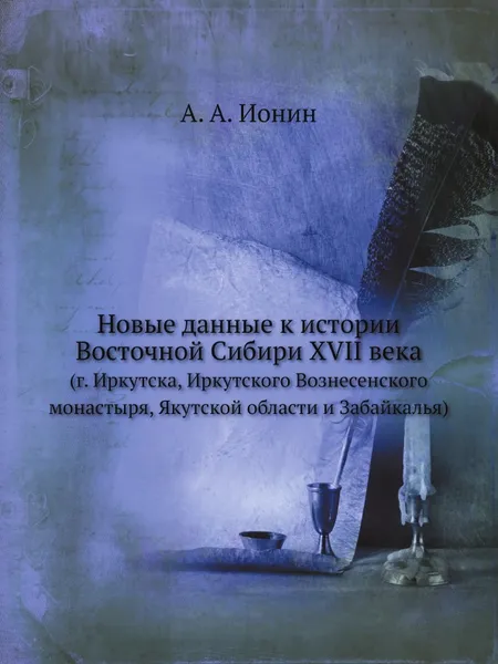 Обложка книги Новые данные к истории Восточной Сибири XVII века. (г. Иркутска, Иркутского Вознесенского монастыря, Якутской области и Забайкалья), А.А. Ионин