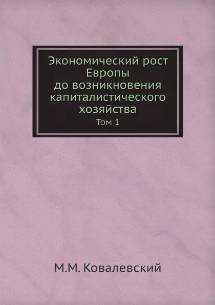 Обложка книги Экономический рост Европы до возникновения капиталистического хозяйства. Том 1, М. М. Ковалевский