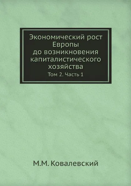 Обложка книги Экономический рост Европы до возникновения капиталистического хозяйства. Том 2. Часть 1, М. М. Ковалевский