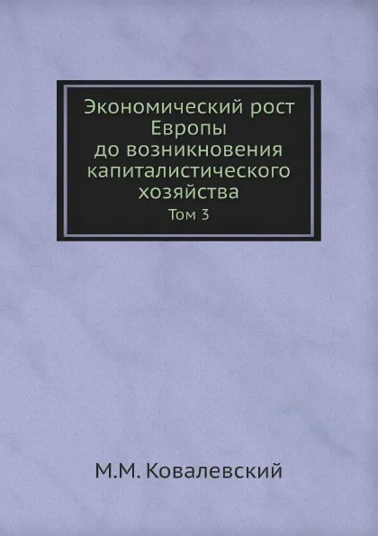 Обложка книги Экономический рост Европы до возникновения капиталистического хозяйства. Том 3, М. М. Ковалевский