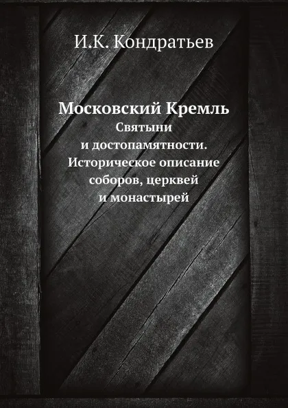 Обложка книги Московский Кремль. Святыни и достопамятности. Историческое описание соборов, церквей и монастырей, И.К. Кондратьев