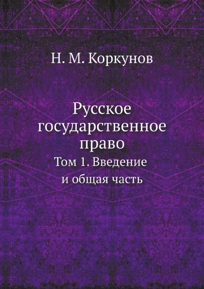 Обложка книги Русское государственное право. Том 1. Введение и общая часть, Н.М. Коркунов