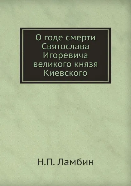 Обложка книги О годе смерти Святослава Игоревича великого князя Киевского, Н.П. Ламбин