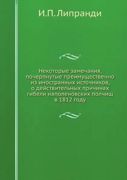 Обложка книги Некоторые замечания, почерпнутые преимущественно из иностранных источников, о действительных причинах гибели наполеновских полчищ в 1812 году, И.П. Липранди