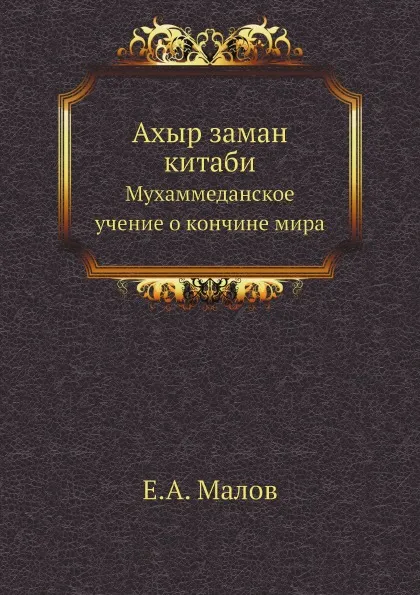 Обложка книги Ахыр заман китаби. Мухаммеданское учение о кончине мира, Е.А. Малов