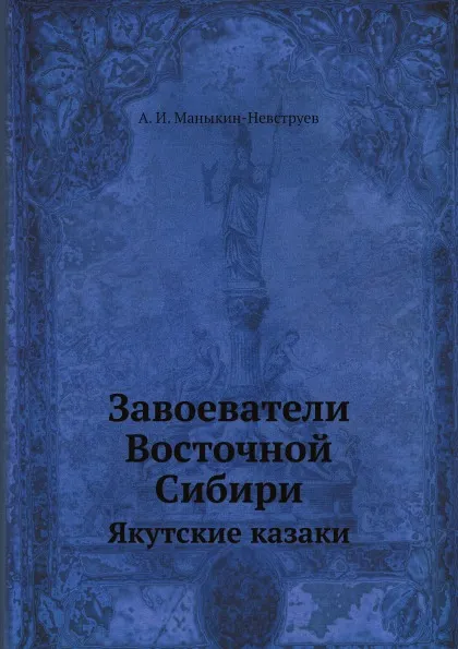 Обложка книги Завоеватели Восточной Сибири. Якутские казаки, А.И. Маныкин-Невструев