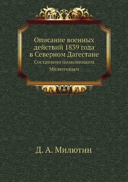 Обложка книги Описание военных действий 1839 года в Северном Дагестане. Составлено полковником Милютиным, Д. А. Милютин