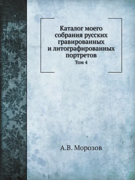 Обложка книги Каталог моего собрания русских гравированных и литографированных портретов. Том 4, А. В. Морозов