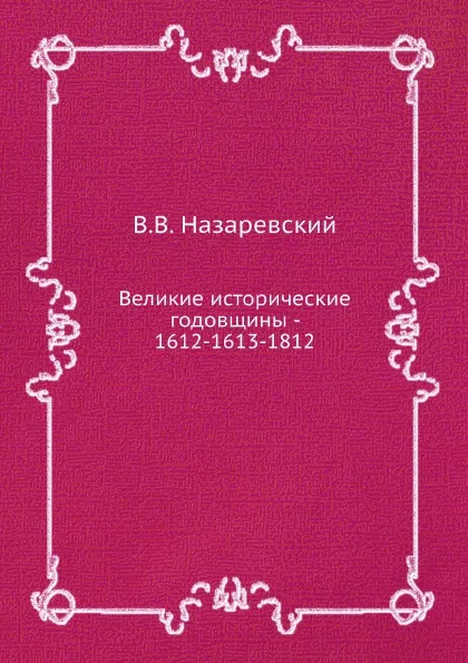 Обложка книги Великие исторические годовщины - 1612-1613-1812, В.В. Назаревский