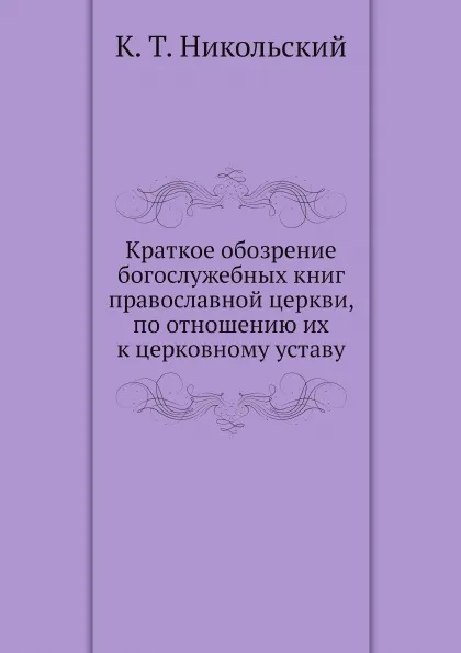 Обложка книги Краткое обозрение богослужебных книг православной церкви, по отношению их к церковному уставу, К. Т. Никольский